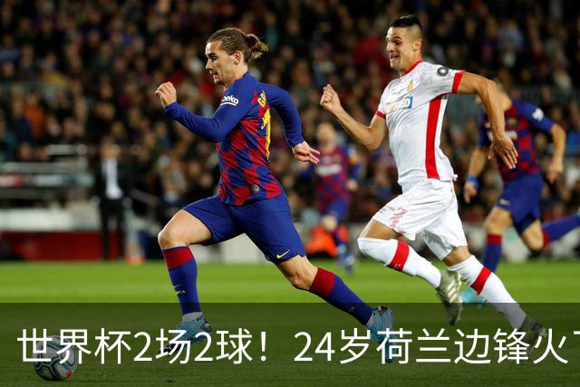 世界杯2场2球！24岁荷兰边锋火了，曼联球迷请愿，砸锅卖铁也要签